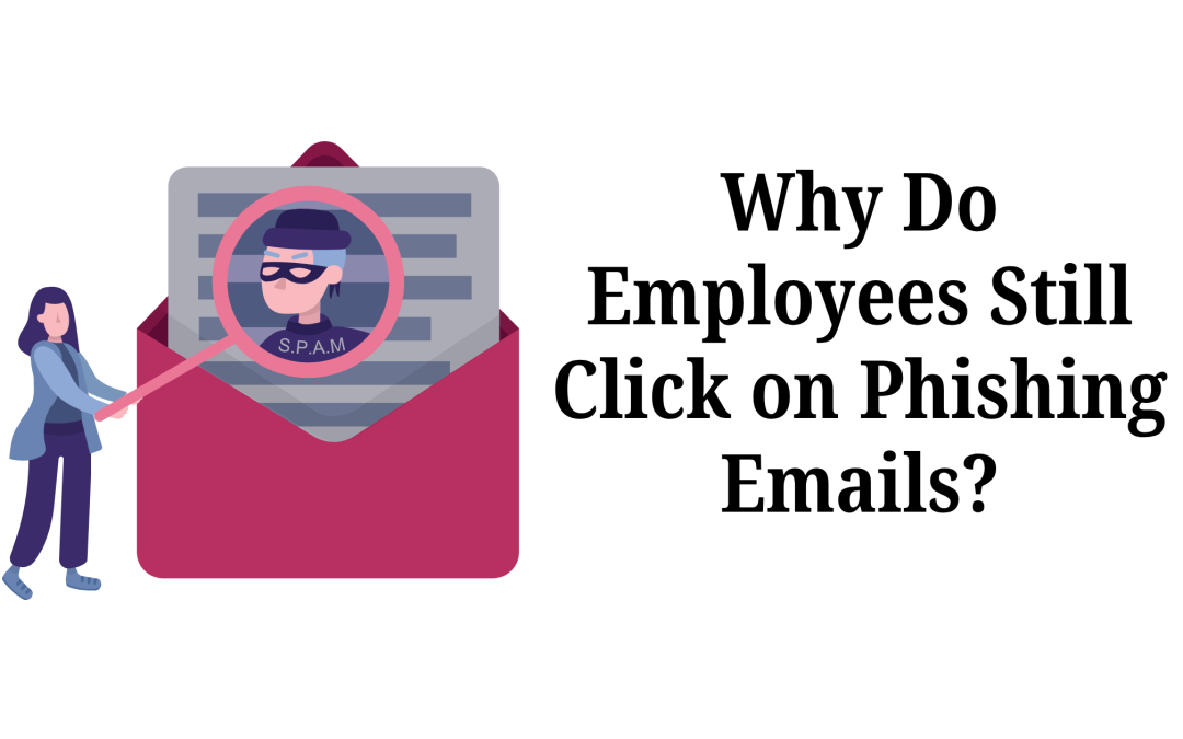Why Do Employees Still Click on Phishing Emails?