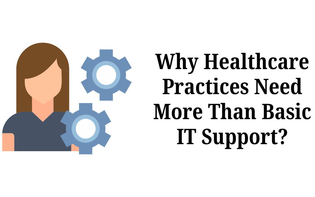 Why Healthcare Practices Need More Than Basic IT Support